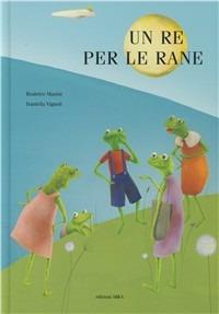 Un re per le rane. Ediz. illustrata - Beatrice Masini, Daniella Vignoli - Libro Arka 2012, Collana di perle | Libraccio.it