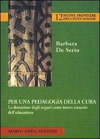 Per una pedagogia della cura. La donazione degli organi come nuovo scenario dell'educazione - Barbara De Serio - Libro Adda 2004 | Libraccio.it
