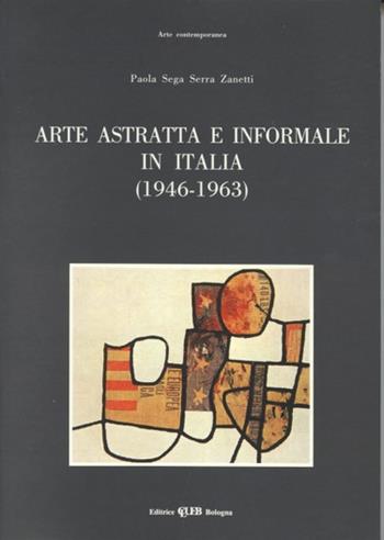 Arte astratta e informale in Italia (1946-1963) - Paola Sega Serra Zanetti - Libro CLUEB 1994, Arte contemporanea | Libraccio.it