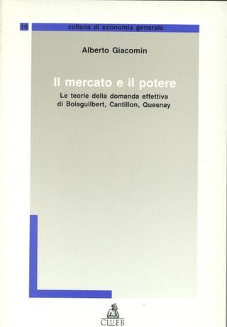 Il mercato e il potere. Le teorie della domanda effettiva di Boisguilbert, Cantillon, Quesnay - Alberto Giacomin - Libro CLUEB 1995, Economia generale | Libraccio.it