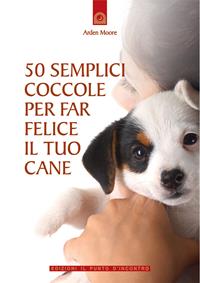 50 semplici coccole per far felice il tuo cane - Arden Moore - Libro Edizioni Il Punto d'Incontro 2004, Salute, benessere e psiche | Libraccio.it