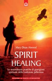 Spirit healing. Le straordinarie pratiche di guarigione spirituale della tradizione pellerossa