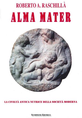 Alma mater. La civiltà antica nutrice della società moderna - Roberto A. Raschillà - Libro Scorpione 2015 | Libraccio.it