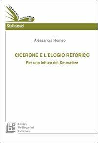 Cicerone e l'elogio retorico. Per una rilettura del De oratore - Alessandra Romeo - Libro Pellegrini 2012 | Libraccio.it