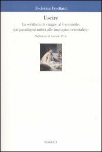 Uscire. La scrittura di viaggio al femminile: dai paradigmi mitici alle immagini orientaliste - Federica Frediani - Libro Diabasis 2007, Imago mundi | Libraccio.it