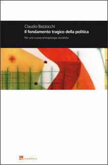 Il fondamento tragico della politica. Per una nuova antropologia socialista - Claudio Bazzocchi - Libro Diabasis 2009, Montefalcone studium | Libraccio.it