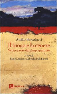 Il fuoco e la cenere. Versi e prose dal tempo perduto - Attilio Bertolucci - Libro Diabasis 2015, Foglie d'erba | Libraccio.it