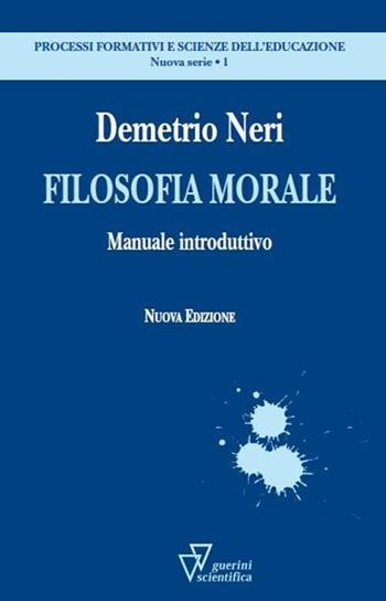 Filosofia morale. Manuale introduttivo - Demetrio Neri - Libro Guerini Scientifica 2013, Processi form. e sc. del'educaz.-Monogr. | Libraccio.it