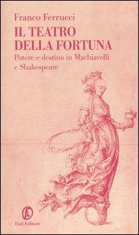 Il teatro della fortuna. Potere e destino in Machiavelli e Shakespeare - Franco Ferrucci - Libro Fazi 2004, Le terre | Libraccio.it