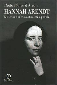 Hannah Arendt. Esistenza e libertà, autenticità e politica - Paolo Flores D'Arcais - Libro Fazi 2006, Le terre | Libraccio.it