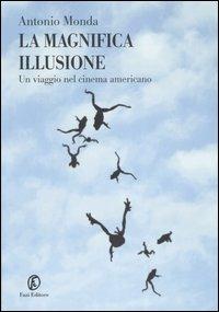 La magnifica illusione. Un viaggio nel cinema americano - Antonio Monda - Libro Fazi 2007, Le terre | Libraccio.it