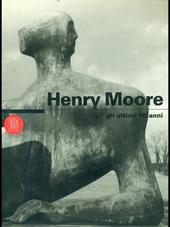 Henry Moore. Gli ultimi 10 anni. Ediz. italiana e inglese