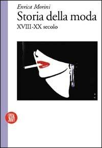 Storia della moda XVIII-XX secolo - Enrica Morini - Libro Skira 2002, Moda e costume | Libraccio.it