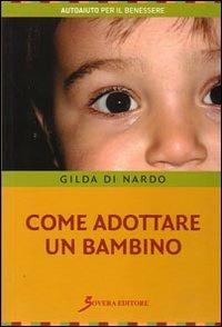 Come adottare un bambino - Gilda Di Nardo - Libro Sovera Edizioni 2008, Autoaiuto per il benessere | Libraccio.it