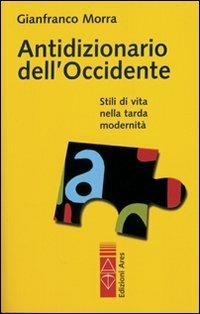 Antidizionario dell'Occidente. Stili di vita nella tarda modernità - Gianfranco Morra - Libro Ares 2010, Sagitta | Libraccio.it