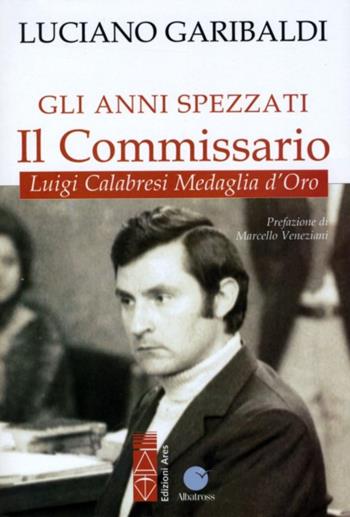 Gli anni spezzati. Il commissario Luigi Calabresi, medaglia d'oro - Luciano Garibaldi - Libro Ares 2013, Sagitta | Libraccio.it