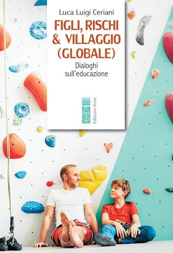 Figli, rischi & villaggio (globale). Dialoghi sull'educazione - Luca Luigi Ceriani - Libro Ares 2020, Genitori e figli | Libraccio.it