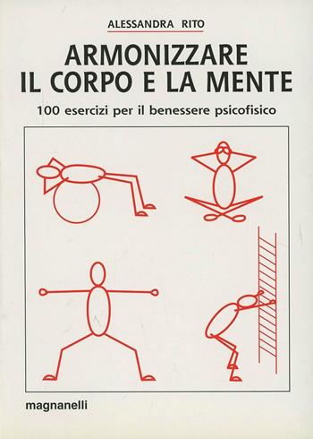 Armonizzare il corpo e la mente. 100 esercizi per il benessere psicofisico - Alessandra Rito - Libro Magnanelli 2018, Tecniche del corpo e della mente | Libraccio.it