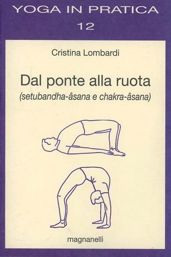 Dal ponte alla ruota (setubandha-âsana e chakra-âsana) - Cristina Lombardi - Libro Magnanelli 2016, Yoga in pratica | Libraccio.it