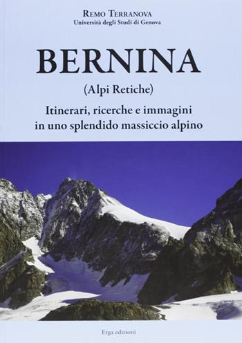 Bernina (Alpi Retiche). Itinerari, ricerche e immagini in uno splendido massiccio alpino - Remo Terranova - Libro ERGA 2012 | Libraccio.it