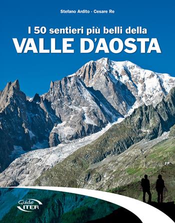 I 50 sentieri più belli della Valle d'Aosta - Stefano Ardito, Cesare Re - Libro Iter Edizioni 2017, Gli itinerari più belli | Libraccio.it