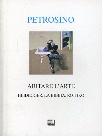 Abitare l'arte. Heidegger, la Bibbia, Rothko - Silvano Petrosino - Libro Interlinea 2011, Alia | Libraccio.it