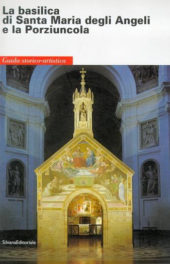 La Basilica di Santa Maria degli Angeli e la Porziuncola. Guida storico-artistica  - Libro Silvana 2001 | Libraccio.it