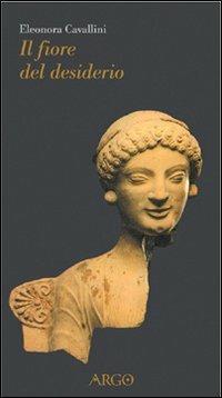 Il fiore del desiderio. Afrodite e il suo corteggio fra mito e letteratura - Eleonora Cavallini - Libro Argo 2000, Il vello d'oro | Libraccio.it