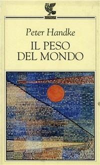 Il peso del mondo - Peter Handke - Libro Guanda 1997, Prosa contemporanea | Libraccio.it