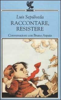 Raccontare, resistere. Conversazioni con Bruno Arpaia - Luis Sepúlveda, Bruno Arpaia - Libro Guanda 2002, Quaderni della Fenice | Libraccio.it