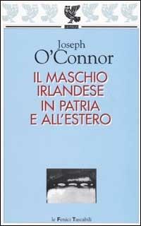Il maschio irlandese in patria e all'estero - Joseph O'Connor - Libro Guanda 2003, Le Fenici tascabili | Libraccio.it