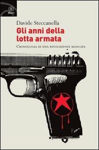 Gli anni della lotta armata. Cronologia di una rivoluzione mancata - Davide Steccanella - Libro Bietti 2013, Fuori collana | Libraccio.it