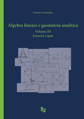 Algebra lineare e geometria analitica. Vol. 3: Esercizi e quiz.