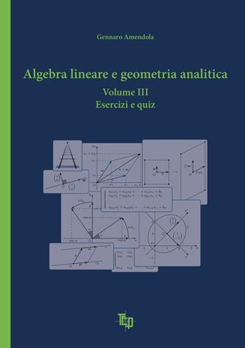Algebra lineare e geometria analitica. Vol. 3: Esercizi e quiz. - Gennaro Amendola - Libro Tipografia Editrice Pisana 2023 | Libraccio.it