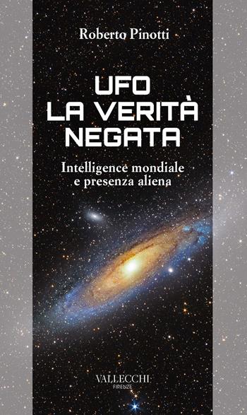 Ufo. La verità negata. Intelligence mondiale e presenza aliena - Roberto Pinotti - Libro Vallecchi Firenze 2021, Saggi | Libraccio.it