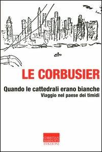 Quando le cattedrali erano bianche. Viaggio nel paese dei timidi - Le Corbusier - Libro Marinotti 2003, Vita delle forme | Libraccio.it