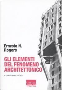 Gli elementi del fenomeno architettonico - Ernesto Nathan Rogers - Libro Marinotti 2006, Vita delle forme | Libraccio.it