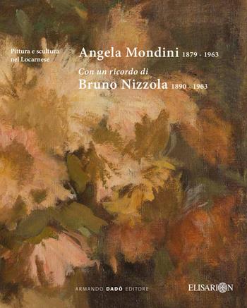 Angela Mondini 1879-1963. Con un ricordo di Bruno Nizzola 1890-1963. Ediz. illustrata - Claudio Guarda - Libro Armando Dadò Editore 2018 | Libraccio.it