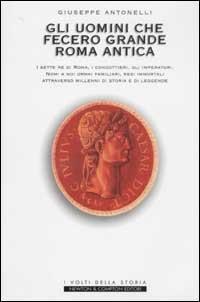 Gli uomini che fecero grande Roma antica - Giuseppe Antonelli - Libro Newton Compton Editori 2007, I volti della storia | Libraccio.it