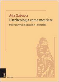 L' archeologia come mestiere. Dallo scavo al magazzino: i materiali - Ada Gabucci - Libro EUT 2013, Polymnia. Studi di archeologia | Libraccio.it
