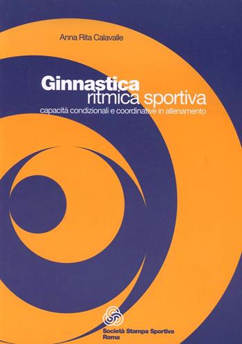 Ginnastica ritmica sportiva. Capacità condizionali e coordinative in allenamento - A. Rita Calavalle - Libro Società Stampa Sportiva 2001 | Libraccio.it