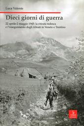 Dieci giorni di guerra. 22 aprile-2 maggio 1945: la ritirata tedesca e l'inseguimento degli alleati in Veneto e Trentino