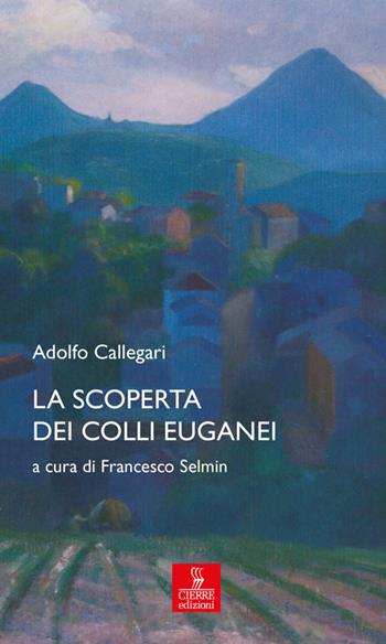 La scoperta dei Colli Euganei - Adolfo Callegari - Libro Cierre Edizioni 2017, Percorsi della memoria | Libraccio.it