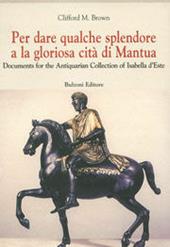 Per dare qualche splendore a la gloriosa città di Mantua. Documents f0r the Antiquarian Collection of Isabella d'Este
