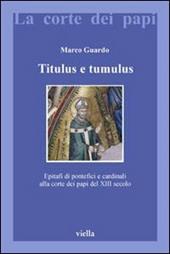 Titulus e tumulus. Epitafi di pontefici e cardinali alla corte dei papi del XIII secolo. Ediz. illustrata