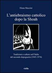 L' antiebraismo cattolico dopo la Shoah. Tradizioni e culture nell'Italia del secondo dopoguerra (1945-1974)