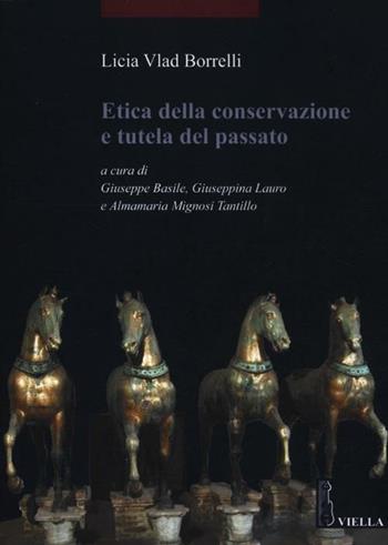 Etica della conservazione e tutela del passato - Licia Vlad Borrelli - Libro Viella 2012, I libri di Viella. Arte | Libraccio.it