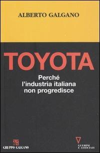 Toyota. Perché l'industria italiana non progredisce - Alberto Galgano - Libro Guerini e Associati 2008 | Libraccio.it