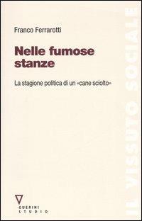 Nelle fumose stanze. La stagione politica di un «cane sciolto». Con DVD - Franco Ferrarotti - Libro Guerini e Associati 2006, Il vissuto sociale | Libraccio.it