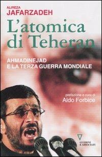 L' atomica di Teheran. Ahmadinejad e la terza guerra mondiale - Alireza Jafarzadeh - Libro Guerini e Associati 2007 | Libraccio.it